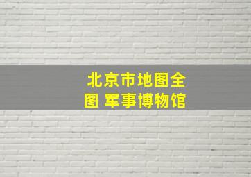 北京市地图全图 军事博物馆